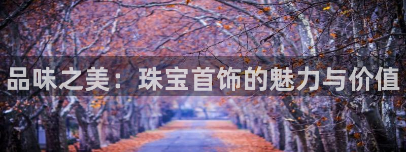 内蒙古众腾娱乐文化法人:品味之美:珠宝首饰的魅力与价值