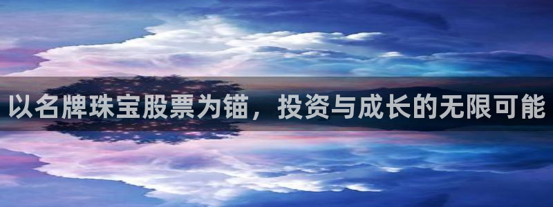 彝族自治州众腾娱乐:以名牌珠宝股票为锚,投资与成长的无限可能