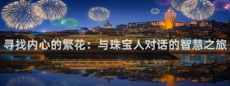 众腾娱乐官方客服电话:寻找内心的繁花:与珠宝人对话的智慧之旅