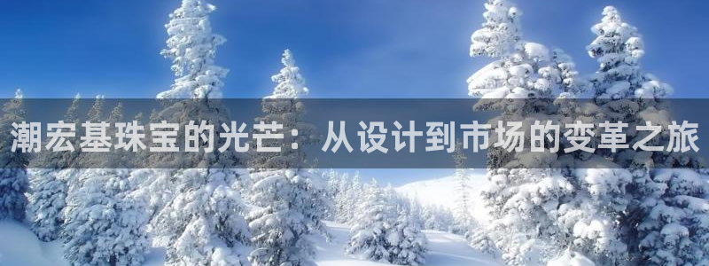 腾耀3娱乐众123:潮宏基珠宝的光芒:从设计到市场的变革之旅