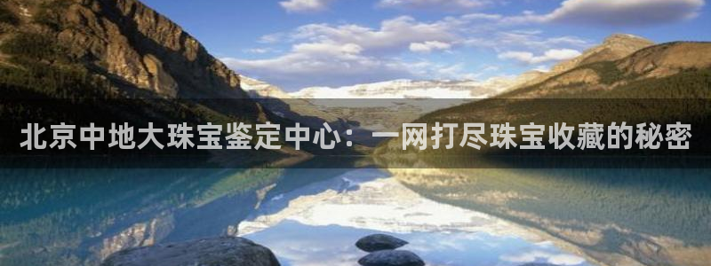 众腾娱乐登入探索无限空间:北京中地大珠宝鉴定中心:一网打尽珠