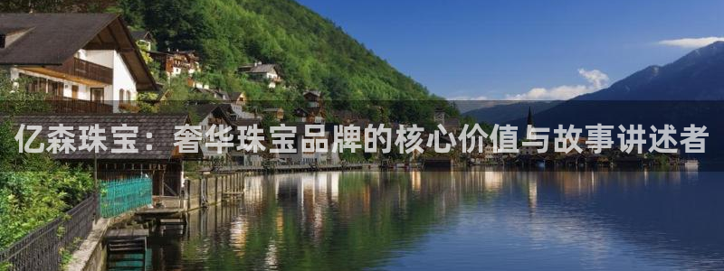 彝族自治州众腾娱乐:亿森珠宝:奢华珠宝品牌的核心价值与故事讲