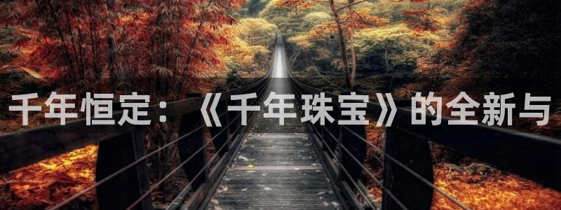 腾耀3娱乐众123:千年恒定:《千年珠宝》的全新与