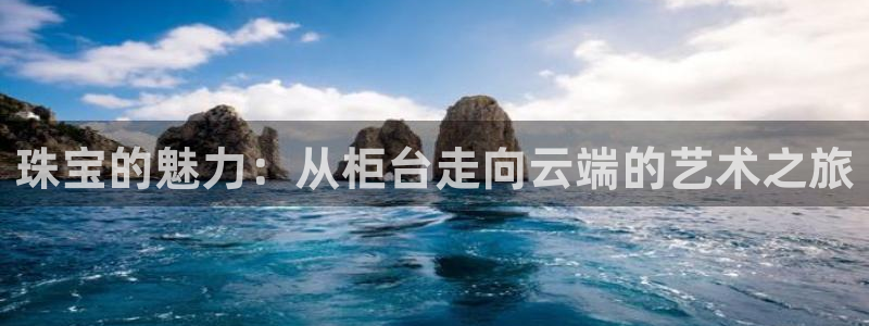 腾耀娱乐29999出众:珠宝的魅力:从柜台走向云端的艺术之旅