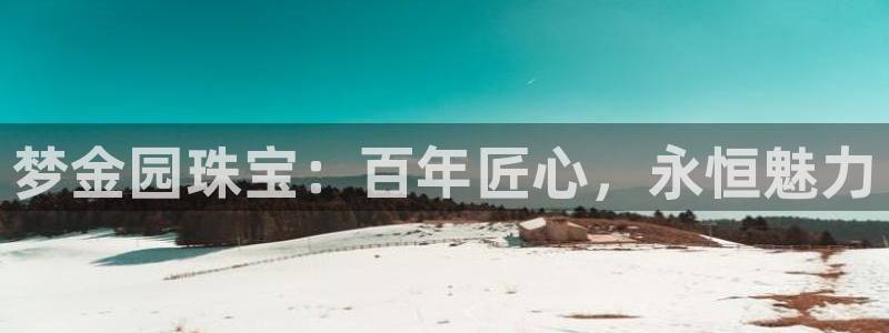 腾耀娱乐众推55312:梦金园珠宝:百年匠心,永恒魅力